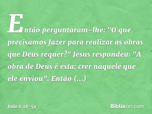 Então perguntaram-lhe: "O que precisamos fazer para realizar as obras que Deus requer?" Jesus respondeu: "A obra de Deus é esta: crer naquele que ele enviou". E