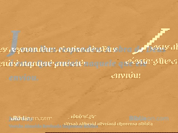 Jesus lhes respondeu: A obra de Deus é esta: Que creiais naquele que ele enviou.