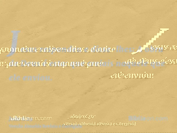 Jesus respondeu e disse-lhes: A obra de Deus é esta: que creiais naquele que ele enviou.