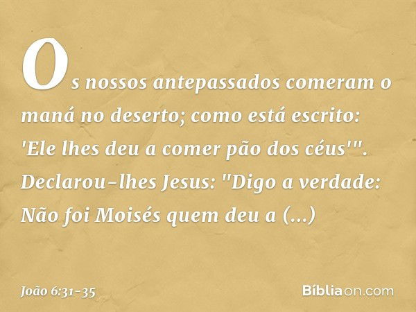 Os nossos antepassados comeram o maná no deserto; como está escrito: 'Ele lhes deu a comer pão dos céus'". Declarou-lhes Jesus: "Digo a verdade: Não foi Moisés 