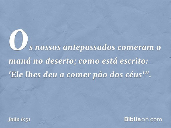 Os nossos antepassados comeram o maná no deserto; como está escrito: 'Ele lhes deu a comer pão dos céus'". -- João 6:31