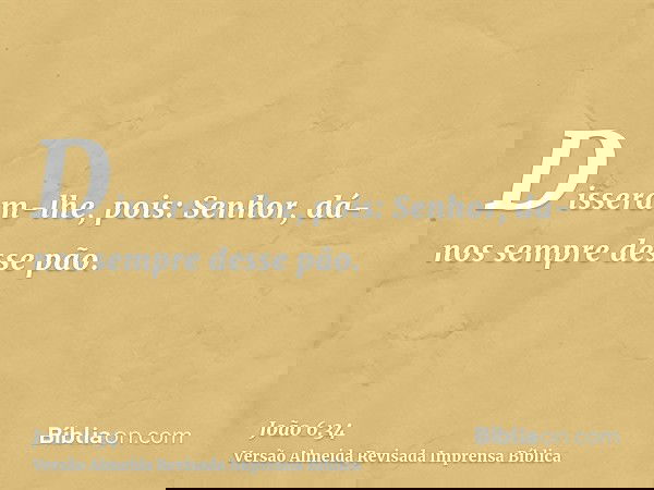 Disseram-lhe, pois: Senhor, dá-nos sempre desse pão.