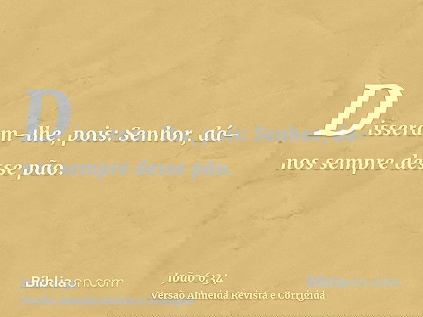 Disseram-lhe, pois: Senhor, dá-nos sempre desse pão.