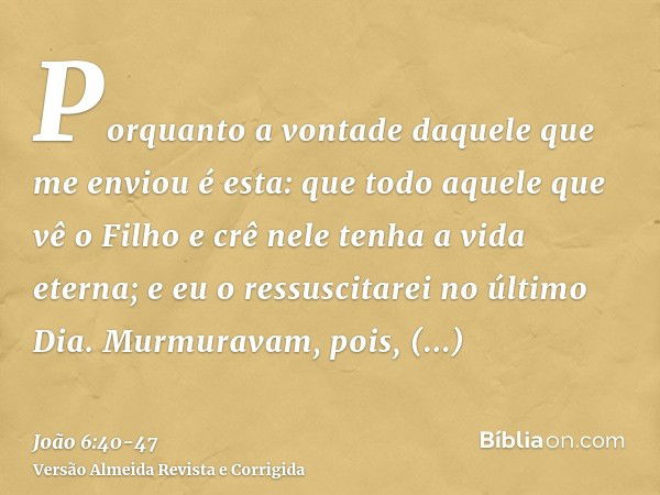 Porquanto a vontade daquele que me enviou é esta: que todo aquele que vê o Filho e crê nele tenha a vida eterna; e eu o ressuscitarei no último Dia.Murmuravam, 