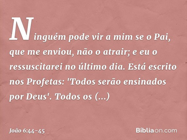 Ninguém pode vir a mim se o Pai, que me enviou, não o atrair; e eu o ressuscitarei no último dia. Está escrito nos Profetas: 'Todos serão ensinados por Deus'. T