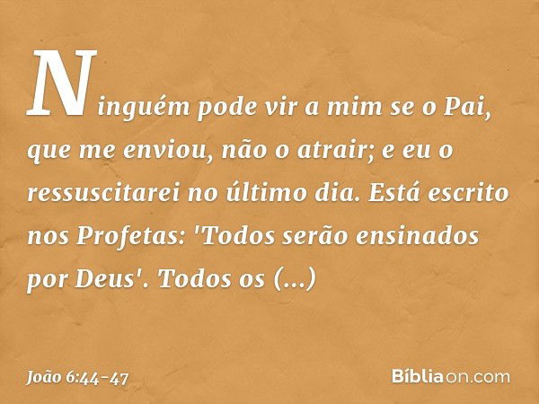 Ninguém pode vir a mim se o Pai, que me enviou, não o atrair; e eu o ressuscitarei no último dia. Está escrito nos Profetas: 'Todos serão ensinados por Deus'. T