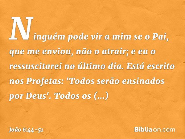 Ninguém pode vir a mim se o Pai, que me enviou, não o atrair; e eu o ressuscitarei no último dia. Está escrito nos Profetas: 'Todos serão ensinados por Deus'. T