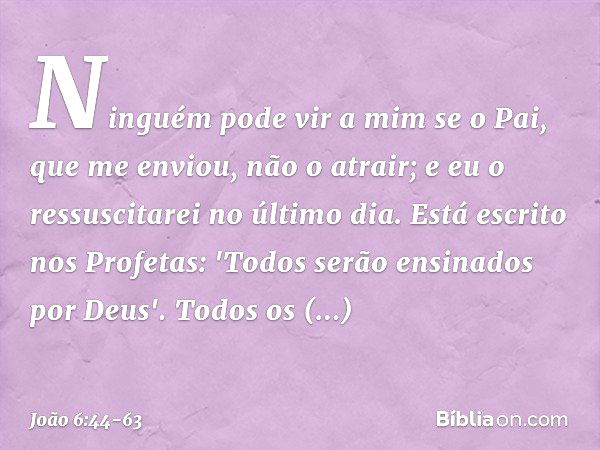 Ninguém pode vir a mim se o Pai, que me enviou, não o atrair; e eu o ressuscitarei no último dia. Está escrito nos Profetas: 'Todos serão ensinados por Deus'. T