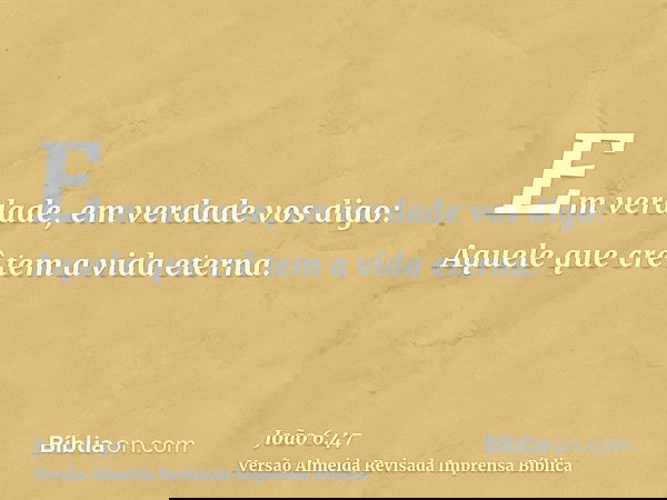 Em verdade, em verdade vos digo: Aquele que crê tem a vida eterna.