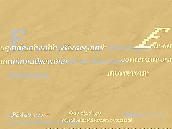 Eu sou o pão da vida.Vossos pais comeram o maná no deserto e morreram.