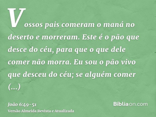 Vossos pais comeram o maná no deserto e morreram.Este é o pão que desce do céu, para que o que dele comer não morra.Eu sou o pão vivo que desceu do céu; se algu