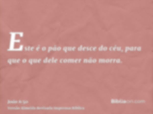 Este é o pão que desce do céu, para que o que dele comer não morra.