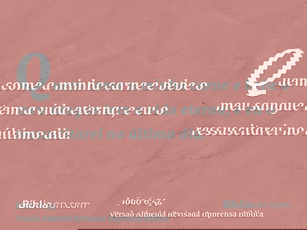 Quem come a minha carne e bebe o meu sangue tem a vida eterna; e eu o ressuscitarei no último dia.