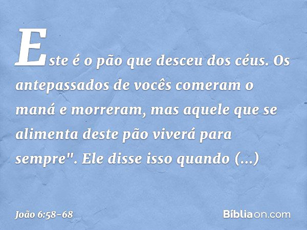 Este é o pão que desceu dos céus. Os antepassados de vocês comeram o maná e morreram, mas aquele que se alimenta deste pão viverá para sempre". Ele disse isso q