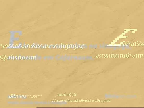 Ele disse essas coisas na sinagoga, ensinando em Cafarnaum.