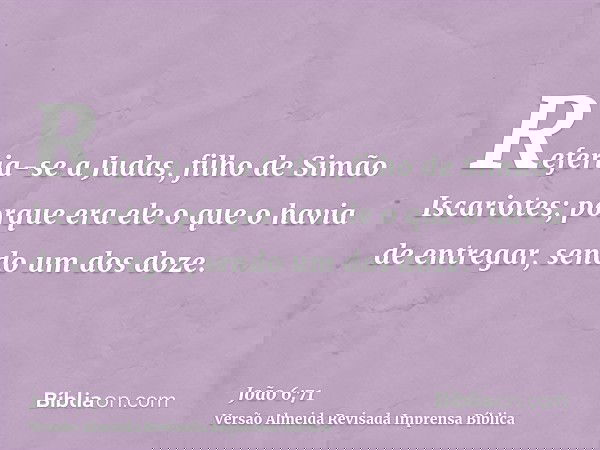 Referia-se a Judas, filho de Simão Iscariotes; porque era ele o que o havia de entregar, sendo um dos doze.