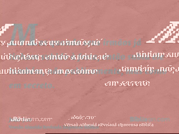 Mas quando seus irmãos já tinham subido à festa, então subiu ele também, não publicamente, mas como em secreto.