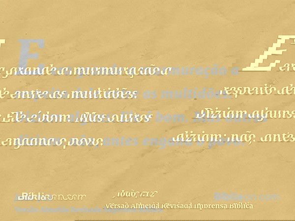 E era grande a murmuração a respeito dele entre as multidões. Diziam alguns: Ele é bom. Mas outros diziam: não, antes engana o povo.