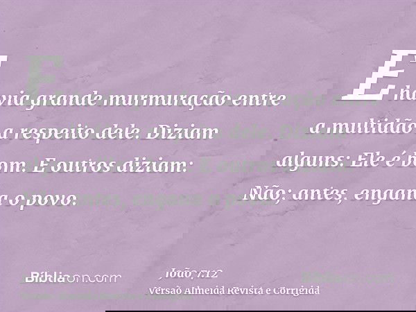 E havia grande murmuração entre a multidão a respeito dele. Diziam alguns: Ele é bom. E outros diziam: Não; antes, engana o povo.