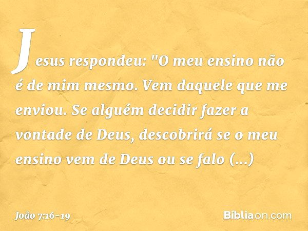 Jesus respondeu: "O meu ensino não é de mim mesmo. Vem daquele que me enviou. Se alguém decidir fazer a vontade de Deus, descobrirá se o meu ensino vem de Deus 