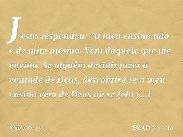 Jesus respondeu: "O meu ensino não é de mim mesmo. Vem daquele que me enviou. Se alguém decidir fazer a vontade de Deus, descobrirá se o meu ensino vem de Deus 