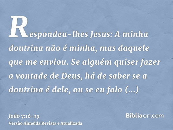 Respondeu-lhes Jesus: A minha doutrina não é minha, mas daquele que me enviou.Se alguém quiser fazer a vontade de Deus, há de saber se a doutrina é dele, ou se 