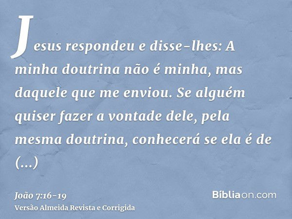 Jesus respondeu e disse-lhes: A minha doutrina não é minha, mas daquele que me enviou.Se alguém quiser fazer a vontade dele, pela mesma doutrina, conhecerá se e