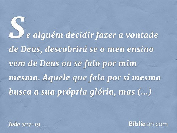 Se alguém decidir fazer a vontade de Deus, descobrirá se o meu ensino vem de Deus ou se falo por mim mesmo. Aquele que fala por si mesmo busca a sua própria gló