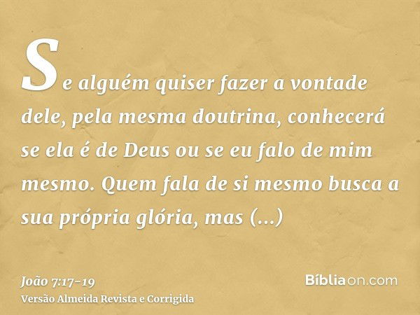 Se alguém quiser fazer a vontade dele, pela mesma doutrina, conhecerá se ela é de Deus ou se eu falo de mim mesmo.Quem fala de si mesmo busca a sua própria glór