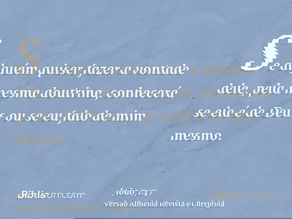Se alguém quiser fazer a vontade dele, pela mesma doutrina, conhecerá se ela é de Deus ou se eu falo de mim mesmo.