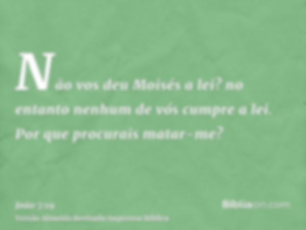 Não vos deu Moisés a lei? no entanto nenhum de vós cumpre a lei. Por que procurais matar-me?