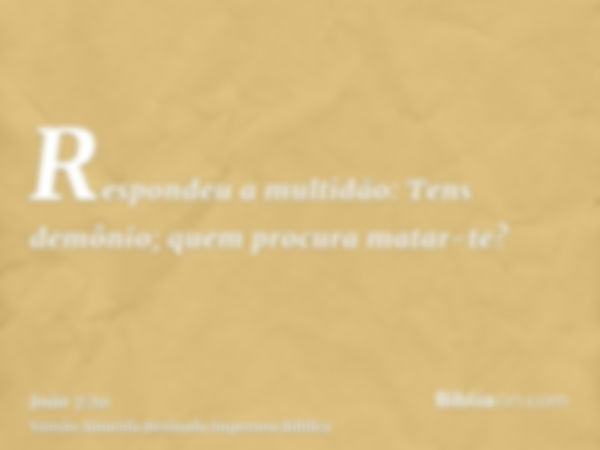 Respondeu a multidão: Tens demônio; quem procura matar-te?