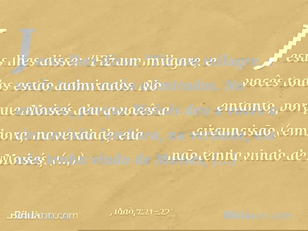 Jesus lhes disse: "Fiz um milagre, e vocês todos estão admirados. No entanto, porque Moisés deu a vocês a circuncisão (embora, na verdade, ela não tenha vindo d