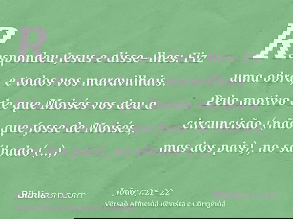 Respondeu Jesus e disse-lhes: Fiz uma obra, e todos vos maravilhais.Pelo motivo de que Moisés vos deu a circuncisão (não que fosse de Moisés, mas dos pais), no