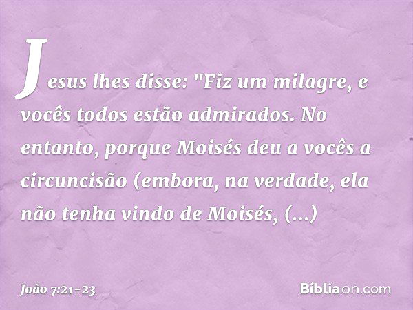 Jesus lhes disse: "Fiz um milagre, e vocês todos estão admirados. No entanto, porque Moisés deu a vocês a circuncisão (embora, na verdade, ela não tenha vindo d