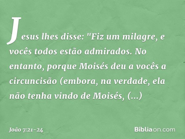 Jesus lhes disse: "Fiz um milagre, e vocês todos estão admirados. No entanto, porque Moisés deu a vocês a circuncisão (embora, na verdade, ela não tenha vindo d