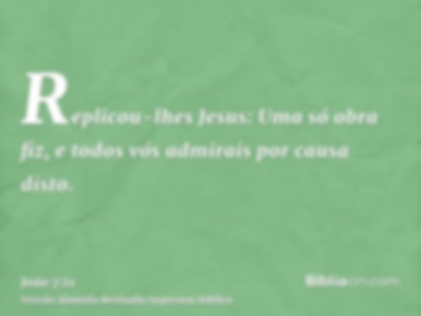 Replicou-lhes Jesus: Uma só obra fiz, e todos vós admirais por causa disto.