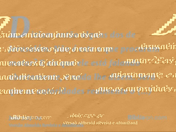 Diziam então alguns dos de Jerusalém: Não é este o que procuram matar?E eis que ele está falando abertamente, e nada lhe dizem. Será que as autoridades realment