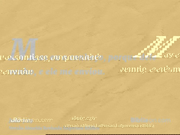 Mas eu o conheço, porque dele venho, e ele me enviou.
