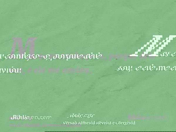 Mas eu conheço-o, porque dele sou, e ele me enviou.