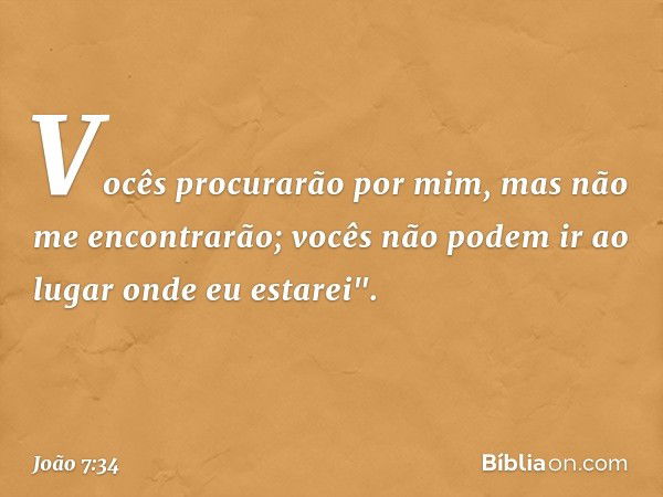 Vocês procurarão por mim, mas não me encontrarão; vocês não podem ir ao lugar onde eu estarei". -- João 7:34