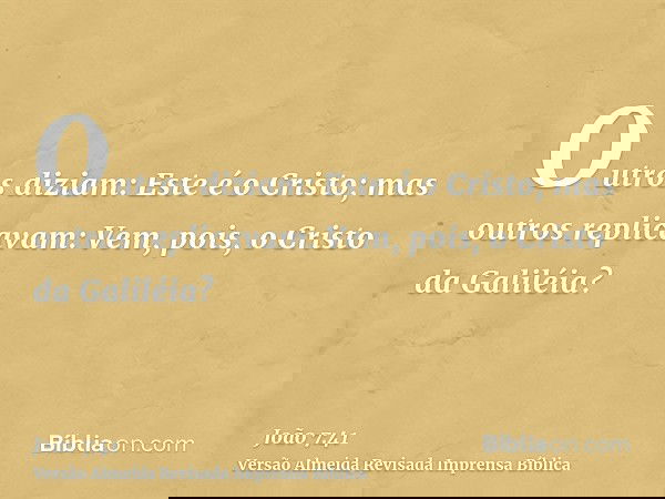 Outros diziam: Este é o Cristo; mas outros replicavam: Vem, pois, o Cristo da Galiléia?