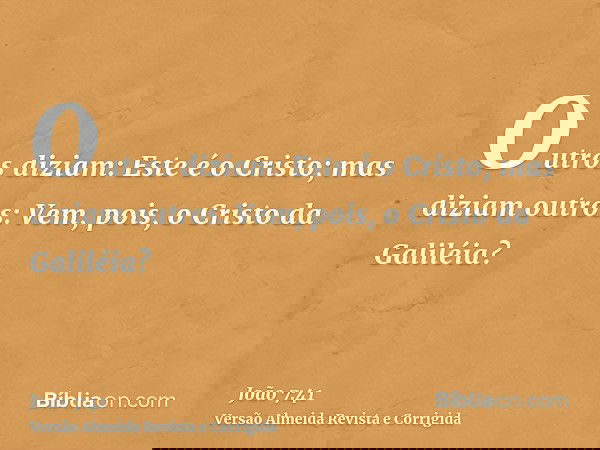 Outros diziam: Este é o Cristo; mas diziam outros: Vem, pois, o Cristo da Galiléia?