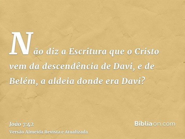 Não diz a Escritura que o Cristo vem da descendência de Davi, e de Belém, a aldeia donde era Davi?