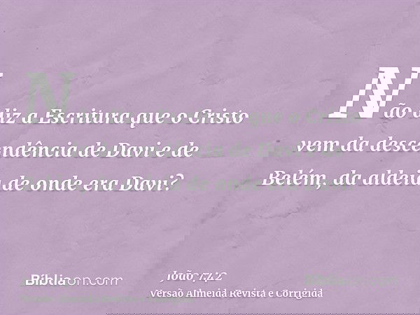 Não diz a Escritura que o Cristo vem da descendência de Davi e de Belém, da aldeia de onde era Davi?