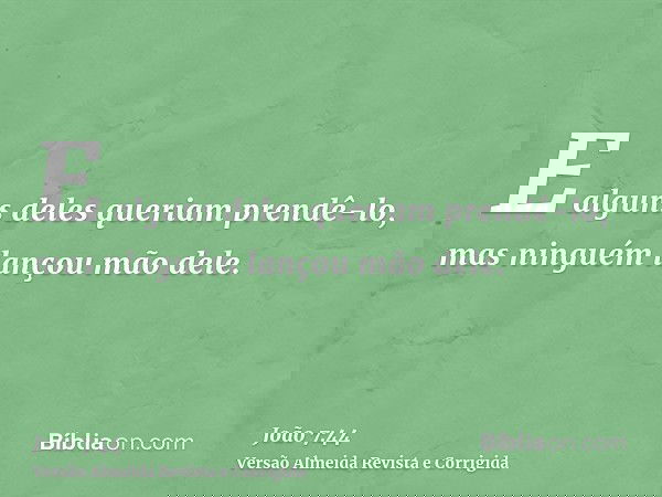E alguns deles queriam prendê-lo, mas ninguém lançou mão dele.
