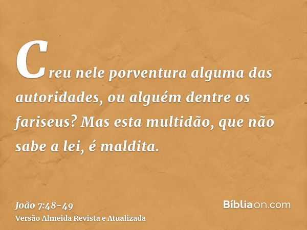 Creu nele porventura alguma das autoridades, ou alguém dentre os fariseus?Mas esta multidão, que não sabe a lei, é maldita.