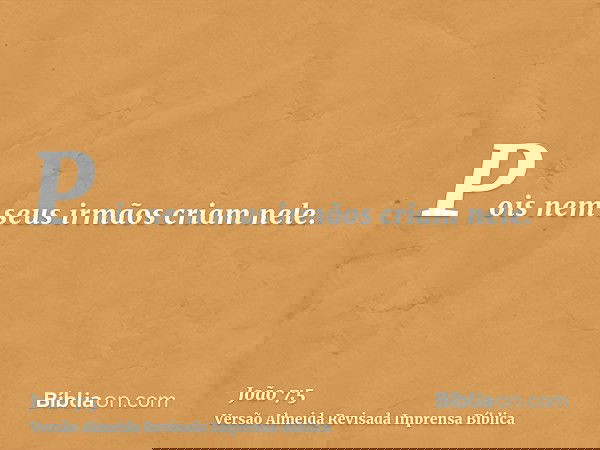 Pois nem seus irmãos criam nele.
