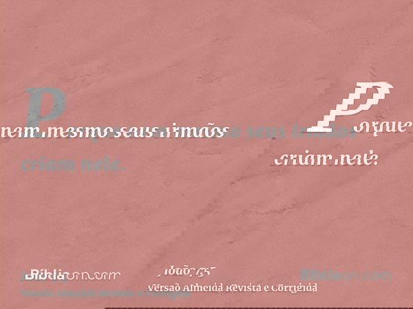 Porque nem mesmo seus irmãos criam nele.