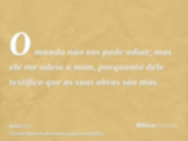 O mundo não vos pode odiar; mas ele me odeia a mim, porquanto dele testifico que as suas obras são más.